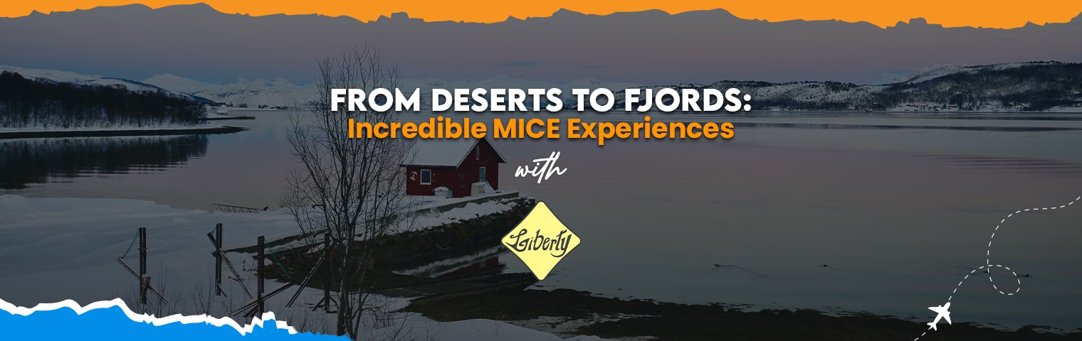  From Deserts to Fjords: Incredible MICE Experiences with Liberty International Tourism Group